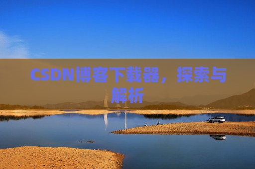 CSDN博客下载器，探索与解析